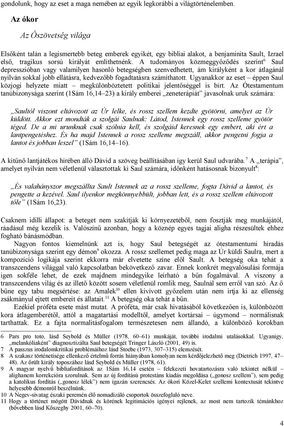 A tudományos közmeggyőződés szerint 6 Saul depresszióban vagy valamilyen hasonló betegségben szenvedhetett, ám királyként a kor átlagánál nyilván sokkal jobb ellátásra, kedvezőbb fogadtatásra