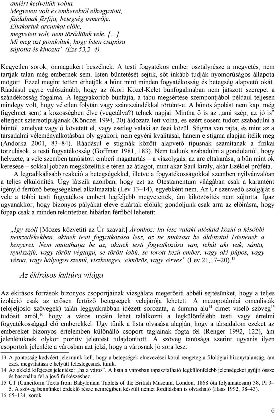 A testi fogyatékos ember osztályrésze a megvetés, nem tartják talán még embernek sem. Isten büntetését sejtik, sőt inkább tudják nyomorúságos állapota mögött.