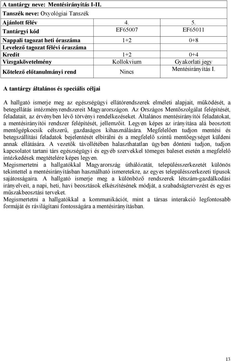 A hallgató ismerje meg az egészségügyi ellátórendszerek elméleti alapjait, működését, a betegellátás intézményrendszereit Magyarországon.