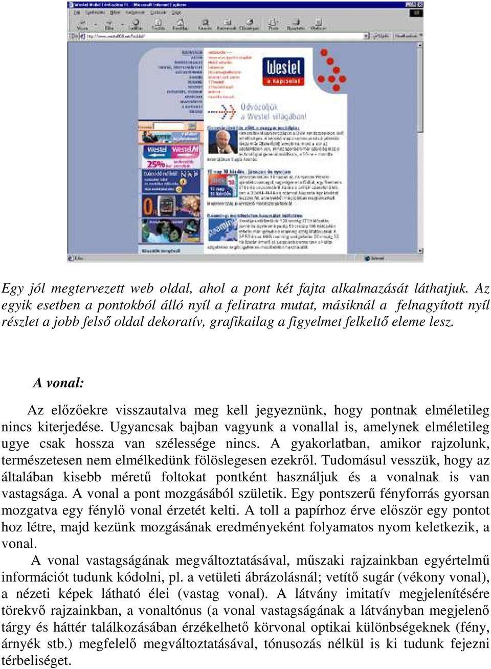 A vonal: Az elızıekre visszautalva meg kell jegyeznünk, hogy pontnak elméletileg nincs kiterjedése. Ugyancsak bajban vagyunk a vonallal is, amelynek elméletileg ugye csak hossza van szélessége nincs.