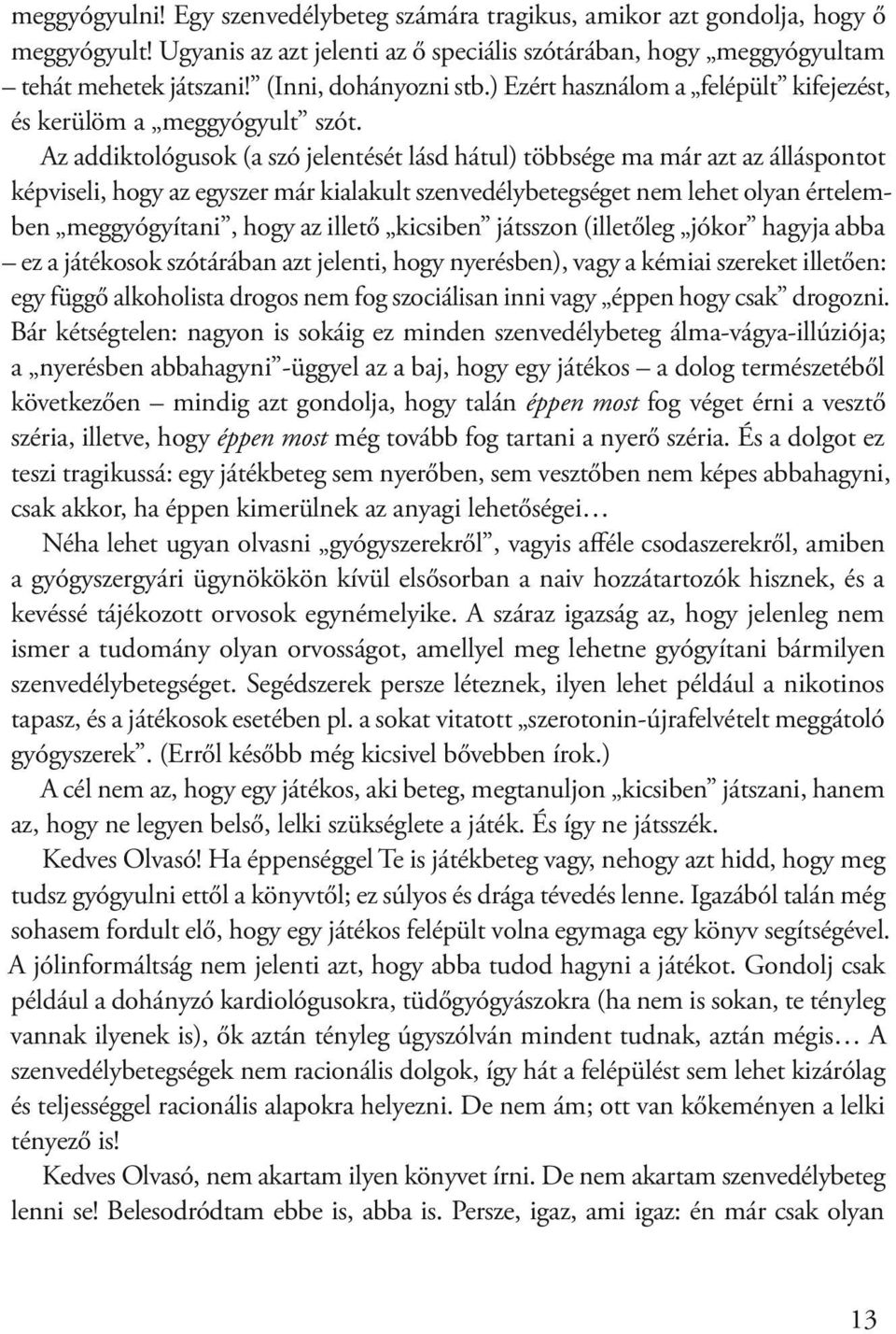 Az addiktológusok (a szó jelentését lásd hátul) többsége ma már azt az álláspontot képviseli, hogy az egyszer már kialakult szenvedélybetegséget nem lehet olyan értelemben meggyógyítani, hogy az