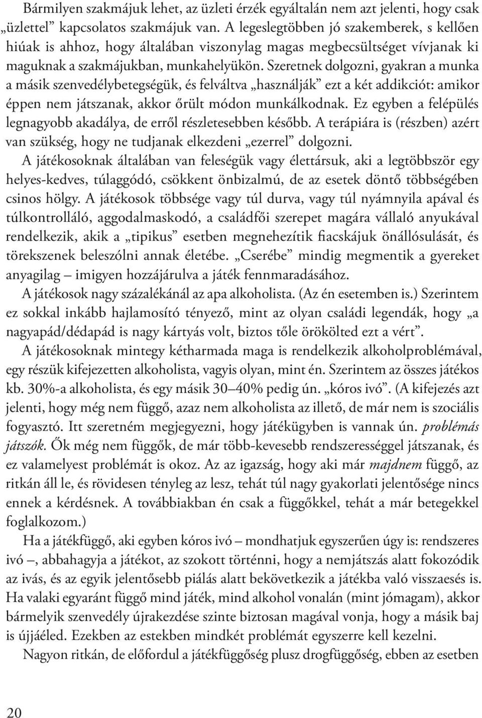 Szeretnek dolgozni, gyakran a munka a másik szenvedélybetegségük, és felváltva használják ezt a két addikciót: amikor éppen nem játszanak, akkor őrült módon munkálkodnak.