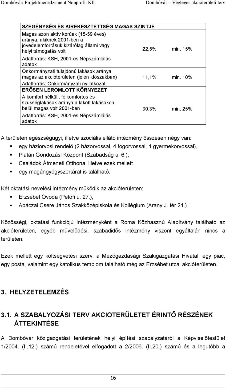 támogatás volt Adatforrás: KSH, 2001es Népszámlálás adatok Önkormányzati tulajdonú lakások aránya magas az akcióterületen (jelen időszakban) Adatforrás: Önkormányzati nyilatkozat ERŐSEN LEROMLOTT