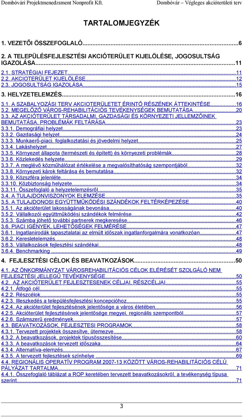 ..20 3.3. AZ AKCIÓTERÜLET TÁRSADALMI, GAZDASÁGI ÉS KÖRNYEZETI JELLEMZŐINEK BEMUTATÁSA, PROBLÉMÁK FELTÁRÁSA...23 3.3.1. Demográfiai helyzet...23 3.3.2. Gazdasági helyzet...24 3.3.3. Munkaerőpiaci, foglalkoztatási és jövedelmi helyzet.