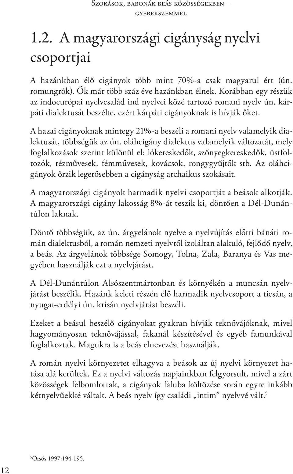 A hazai cigányoknak mintegy 21%-a beszéli a romani nyelv valamelyik dialektusát, többségük az ún.