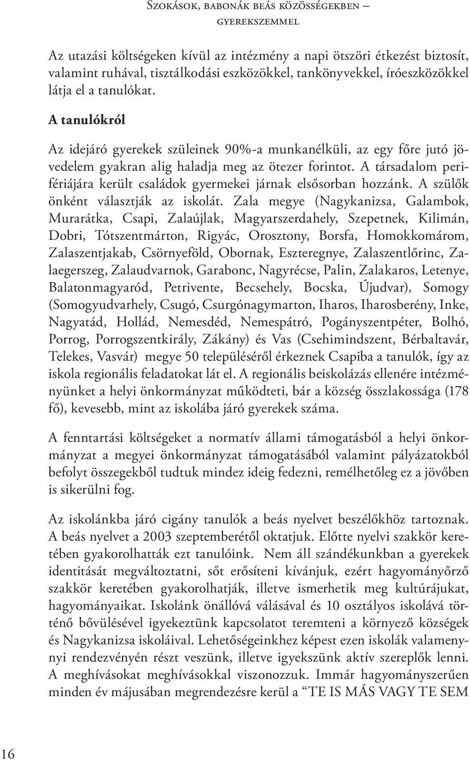 A társadalom perifériájára került családok gyermekei járnak elsősorban hozzánk. A szülők önként választják az iskolát.