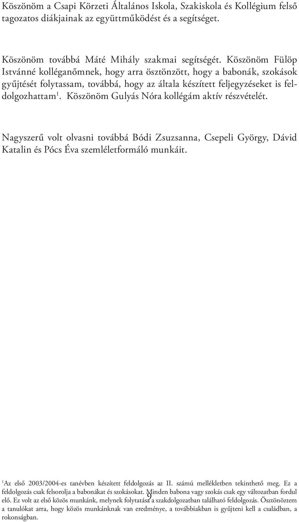 Köszönöm Gulyás Nóra kollégám aktív részvételét. Nagyszerű volt olvasni továbbá Bódi Zsuzsanna, Csepeli György, Dávid Katalin és Pócs Éva szemléletformáló munkáit.