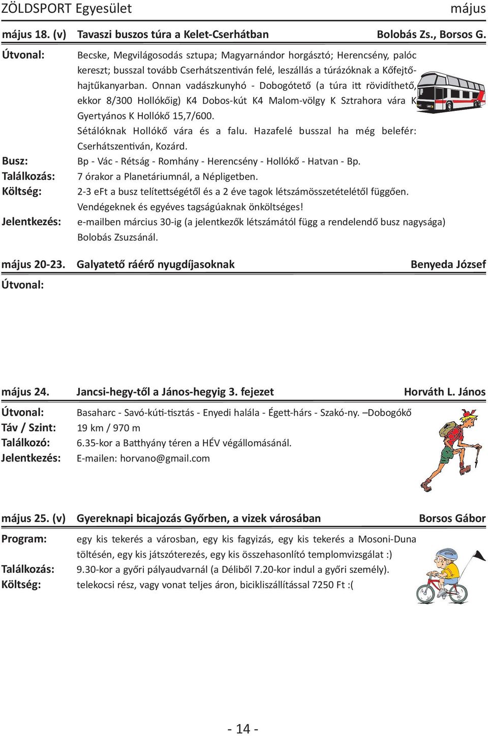 Onnan vadászkunyhó Dobogótető (a túra ib rövidíthető, ekkor 8/300 Hollókőig) K4 Dobos kút K4 Malom völgy K Sztrahora vára K Gyertyános K Hollókő 15,7/600. Sétálóknak Hollókő vára és a falu.