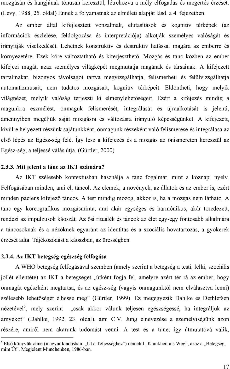 Lehetnek konstruktív és destruktív hatással magára az emberre és környezetére. Ezek köre változtatható és kiterjeszthető.