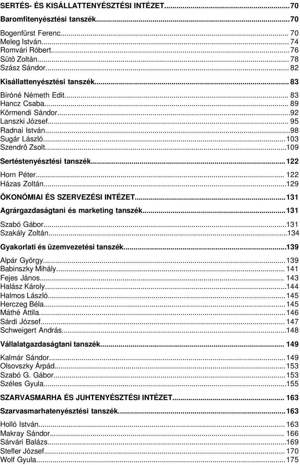 ..109 Sertéstenyésztési tanszék...122 Horn Péter... 122 Házas Zoltán...129 ÖKONÓMIAI ÉS SZERVEZÉSI INTÉZET...131 Agrárgazdaságtani és marketing tanszék...131 Szabó Gábor...131 Szakály Zoltán.