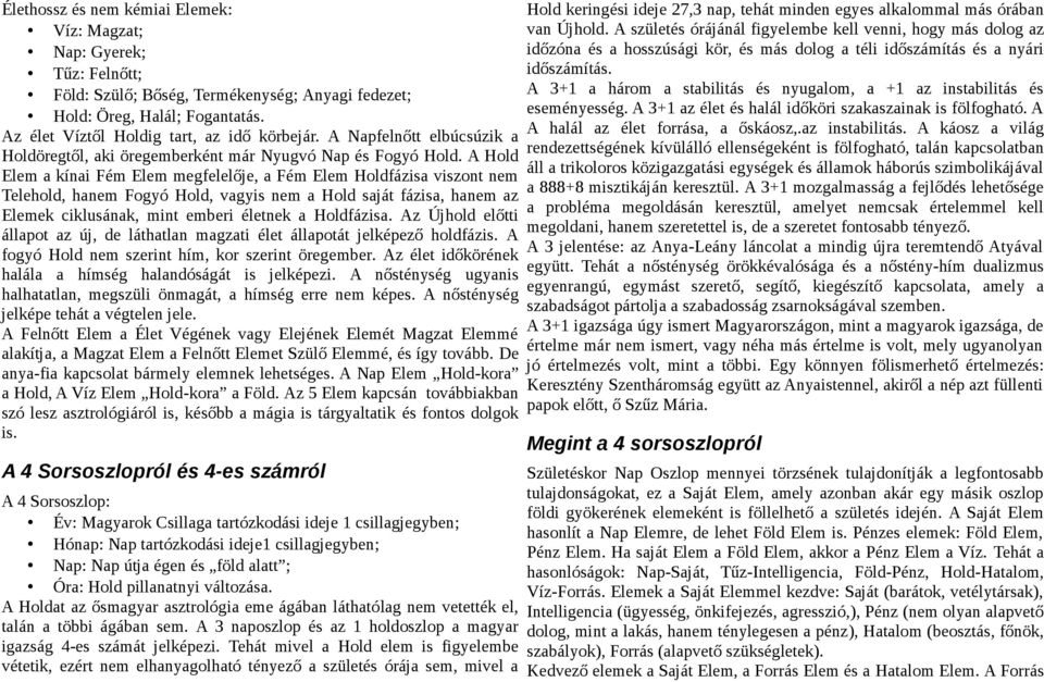 A Hold Elem a kínai Fém Elem megfelelője, a Fém Elem Holdfázisa viszont nem Telehold, hanem Fogyó Hold, vagyis nem a Hold saját fázisa, hanem az Elemek ciklusának, mint emberi életnek a Holdfázisa.