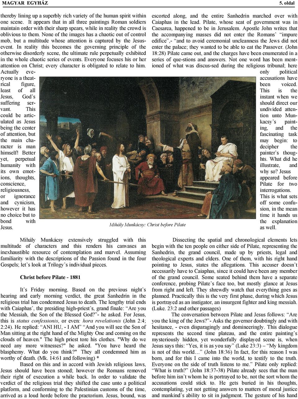 Pilate, whose seat of government was in maintain order with their sharp spears, while in reality the crowd is Caesarea, happened to be in Jerusalem. Apostle John writes that oblivious to them.