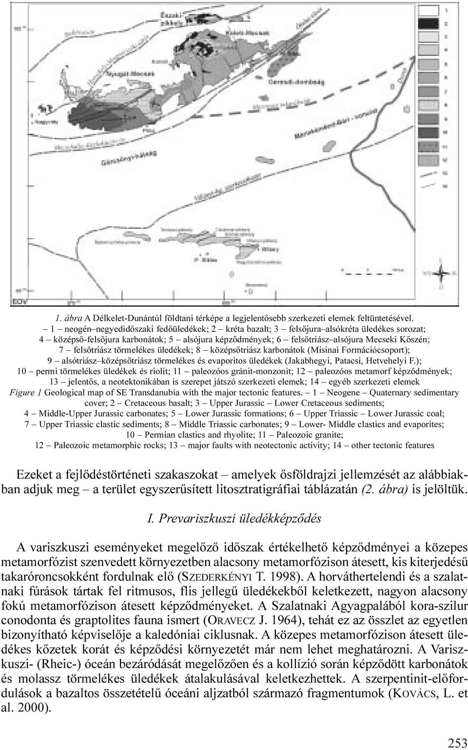 felsőtriász törmelékes üledékek; 8 középsőtriász karbonátok (Misinai Formációcsoport); 9 alsótriász középsőtriász törmelékes és evaporitos üledékek (Jakabhegyi, Patacsi, Hetvehelyi F.