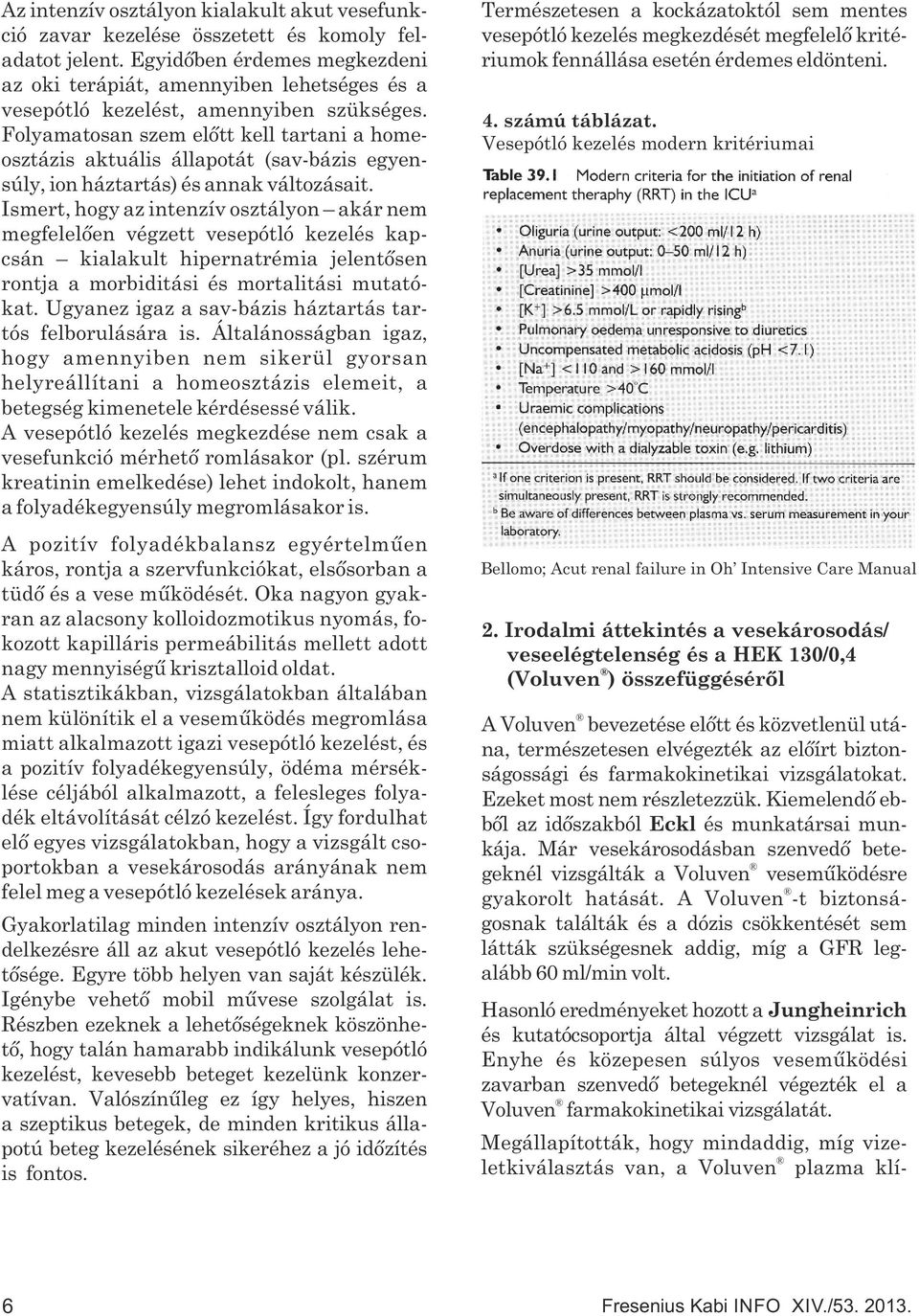 Folyamatosan szem előtt kell tartani a homeosztázis aktuális állapotát (sav-bázis egyensúly, ion háztartás) és annak változásait.