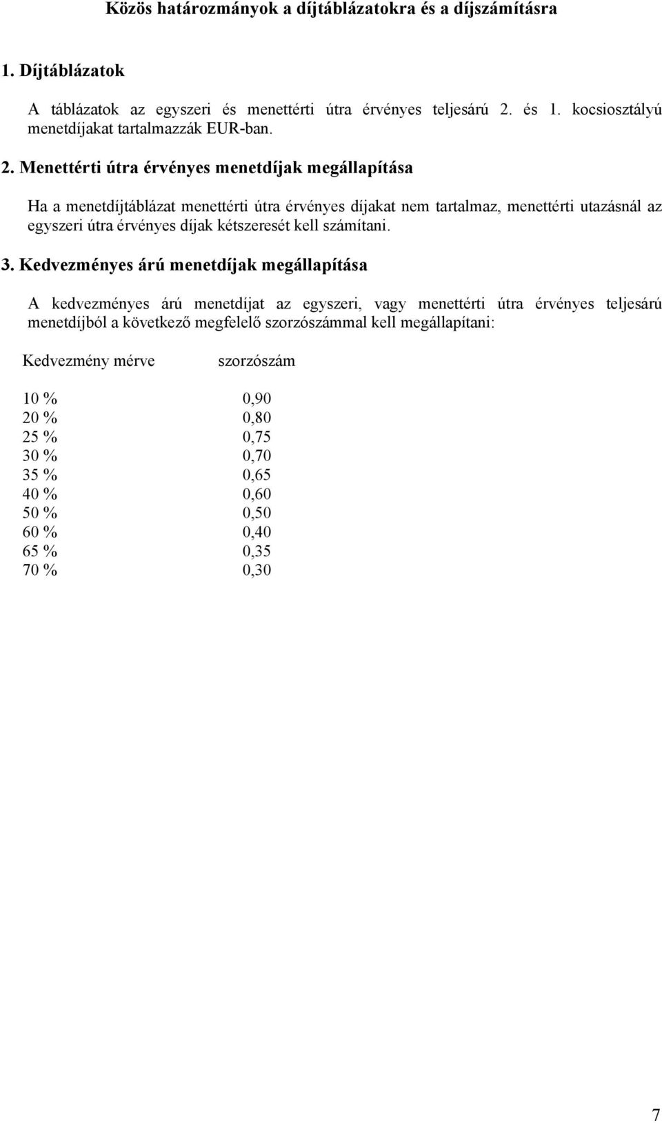 Menettérti útra érvényes menetdíjak megállapítása Ha a menetdíjtáblázat menettérti útra érvényes díjakat nem tartalmaz, menettérti utazásnál az egyszeri útra érvényes díjak