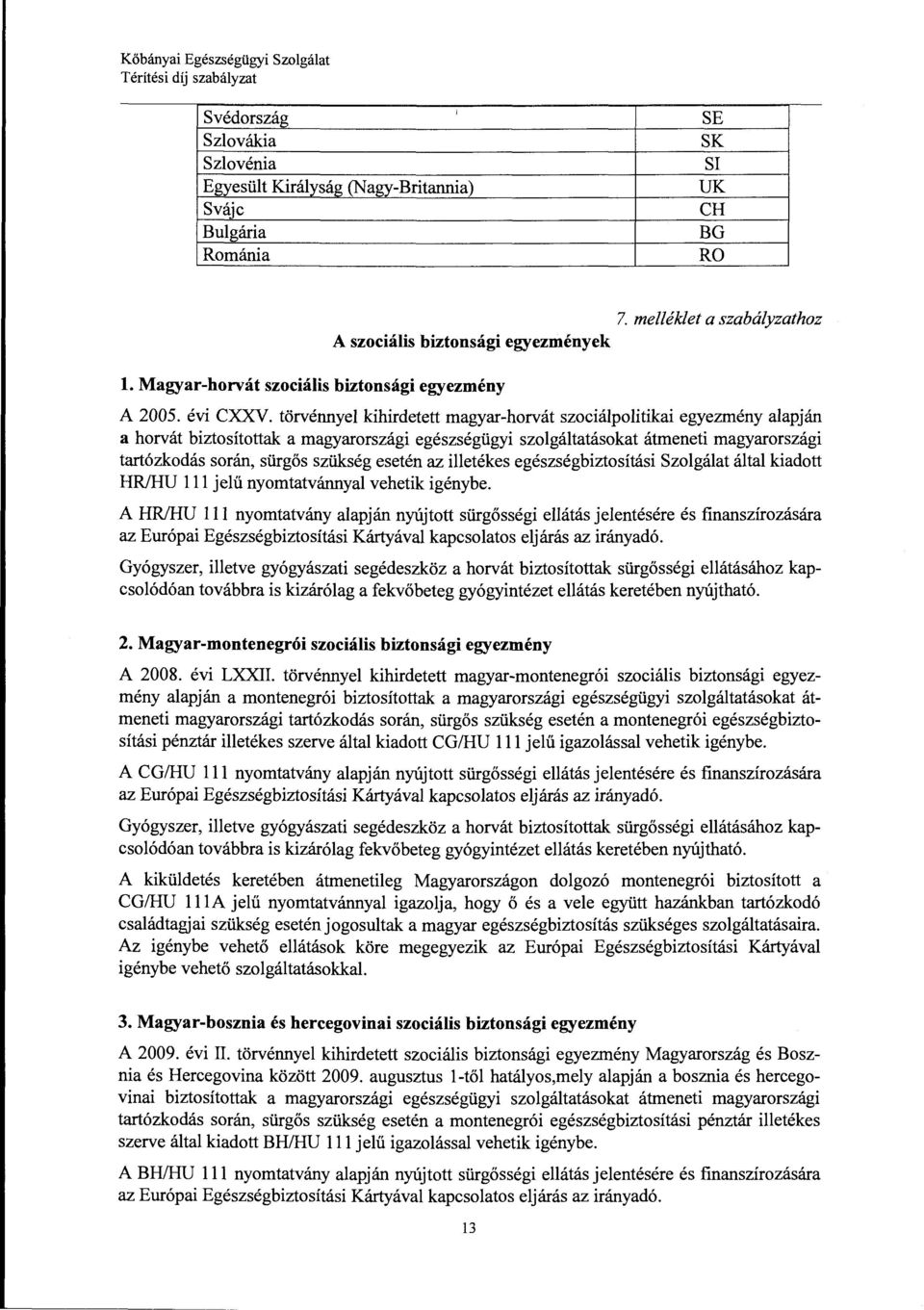 esetén az illetékes egészségbiztosítási Szolgálat által kiadott HRJHU lll jelű nyomtatvánnyal vehetik igénybe.