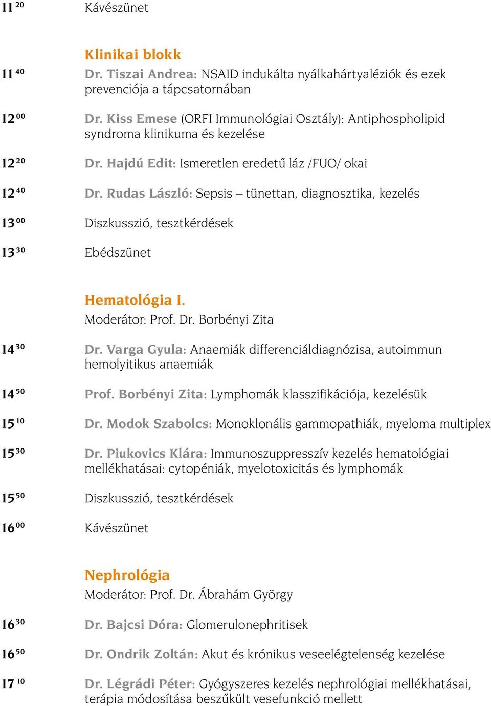 Rudas László: Sepsis tünettan, diagnosztika, kezelés 13 00 Diszkusszió, tesztkérdések 13 30 Ebédszünet hematológia I. Moderátor: Prof. Dr. Borbényi Zita 14 30 Dr.