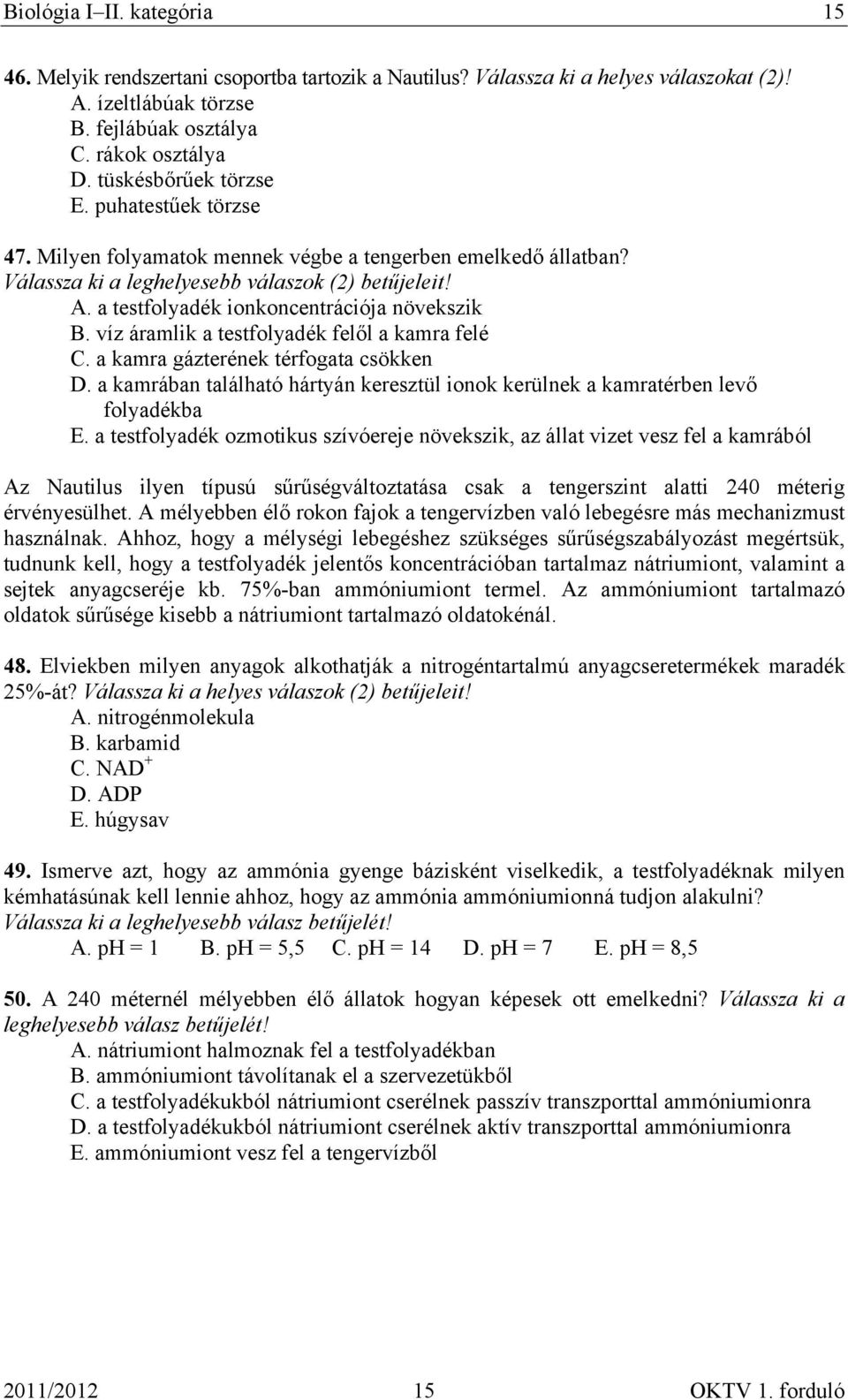 víz áramlik a testfolyadék felől a kamra felé C. a kamra gázterének térfogata csökken D. a kamrában található hártyán keresztül ionok kerülnek a kamratérben levő folyadékba E.