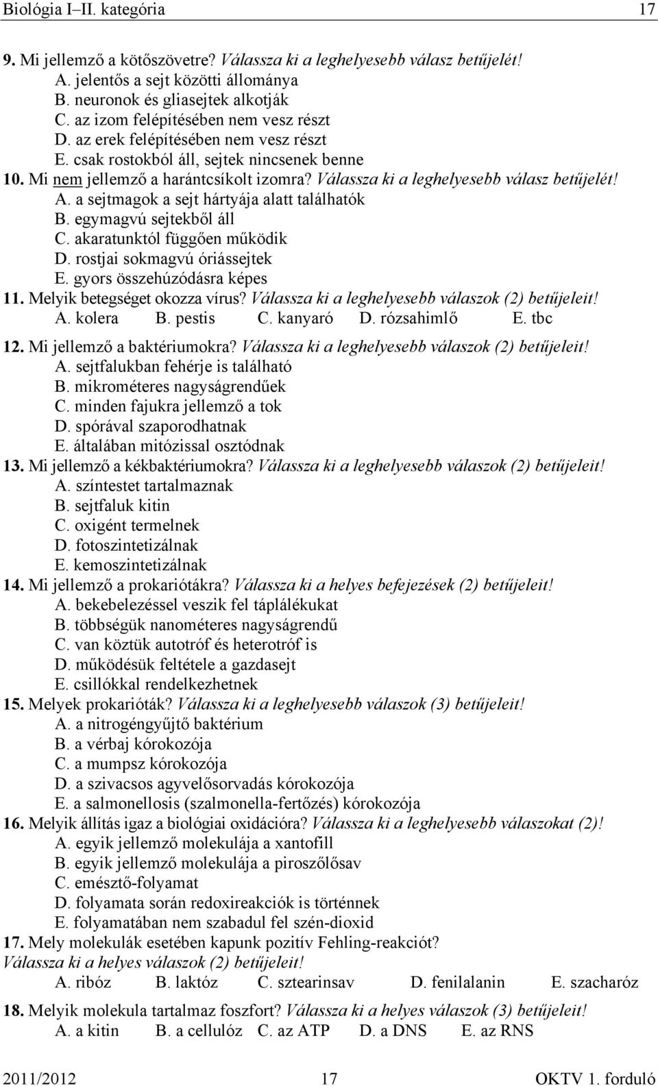 a sejtmagok a sejt hártyája alatt találhatók B. egymagvú sejtekből áll C. akaratunktól függően működik D. rostjai sokmagvú óriássejtek E. gyors összehúzódásra képes 11. Melyik betegséget okozza vírus?