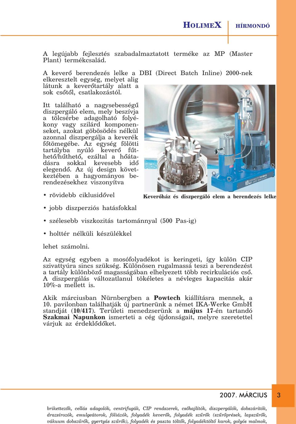 A keverõ berendezés lelke a DBI (Direct Batch Inline) 2000-nek elkeresztelt egység, melyet alig látunk a keverõtartály alatt a sok csõtõl, csatlakozástól.