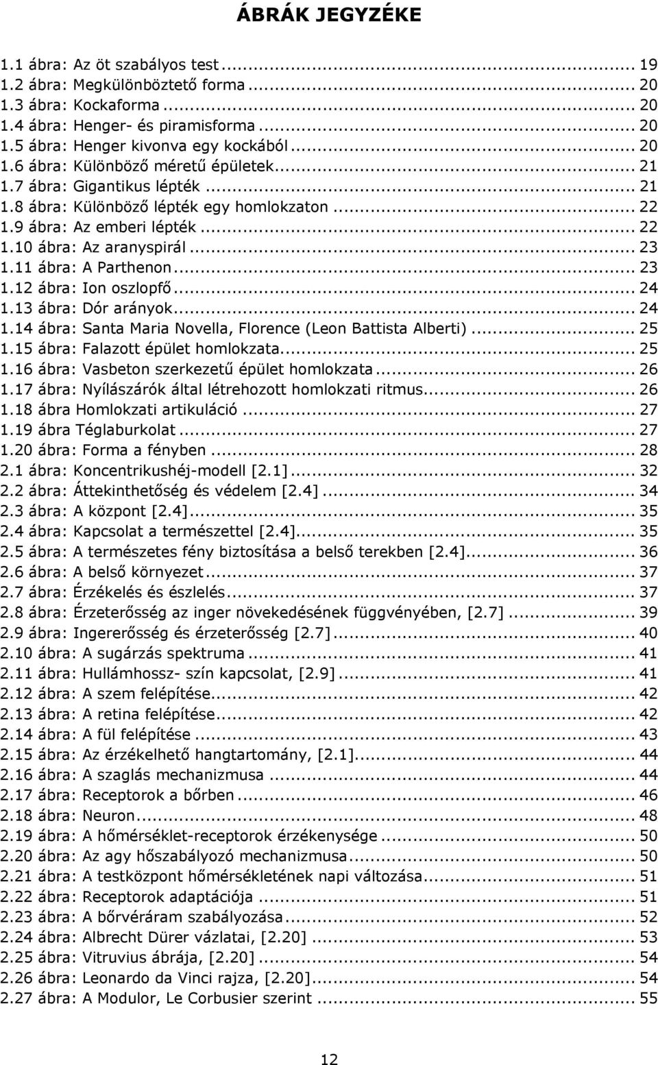 11 ábra: A Parthenon... 23 1.12 ábra: Ion oszlopfő... 24 1.13 ábra: Dór arányok... 24 1.14 ábra: Santa Maria Novella, Florence (Leon Battista Alberti)... 25 1.15 ábra: Falazott épület homlokzata.