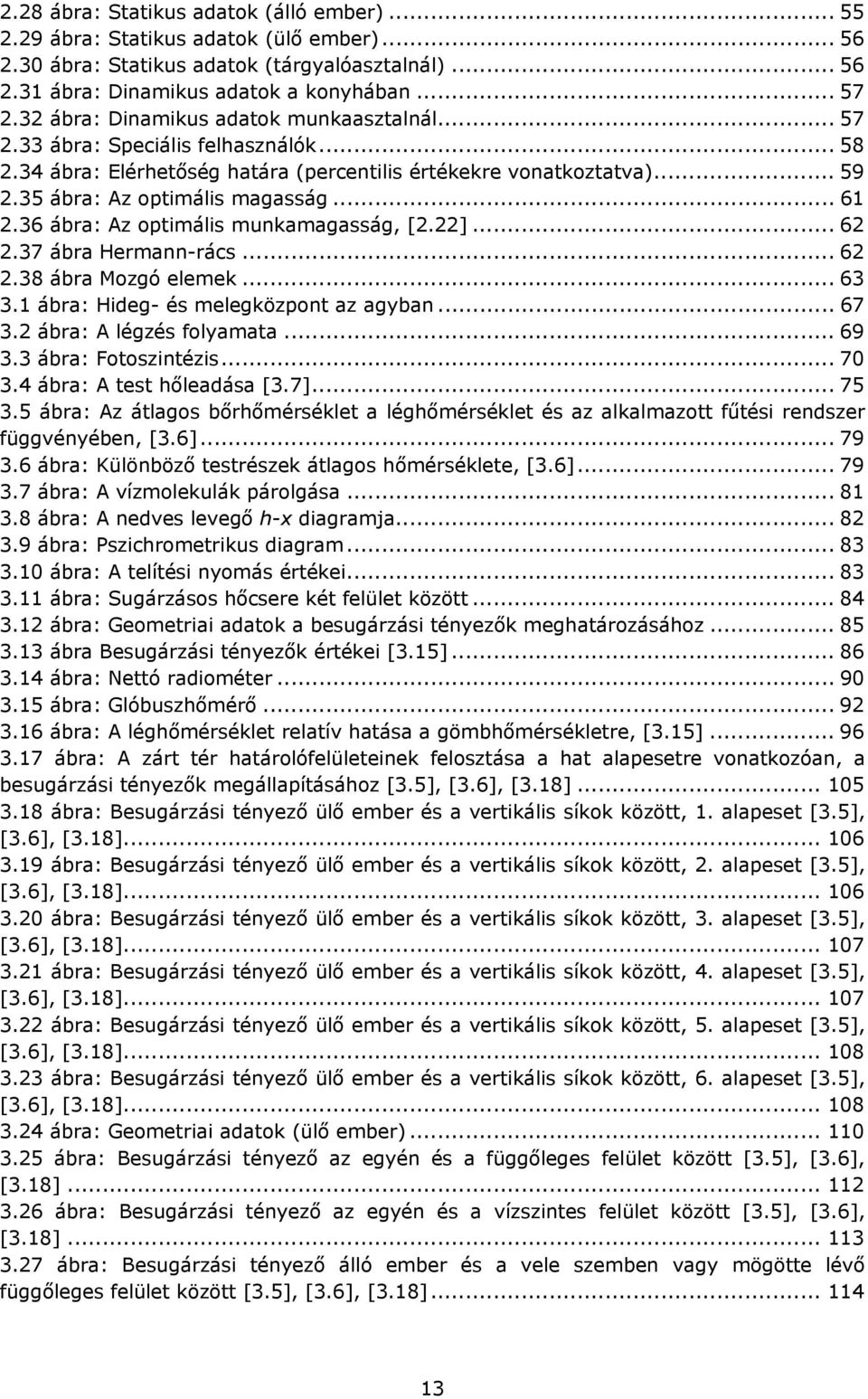 36 ábra: Az optimális munkamagasság, [2.22]... 62 2.37 ábra Hermann-rács... 62 2.38 ábra Mozgó elemek... 63 3.1 ábra: Hideg- és melegközpont az agyban... 67 3.2 ábra: A légzés folyamata... 69 3.