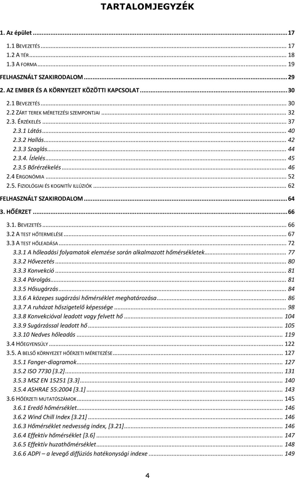 .. 52 2.5. FIZIOLÓGIAI ÉS KOGNITÍV ILLÚZIÓK... 62 FELHASZNÁLT SZAKIRODALOM... 64 3. HŐÉRZET... 66 3.1. BEVEZETÉS... 66 3.2 A TEST HŐTERMELÉSE... 67 3.3 A TEST HŐLEADÁSA... 72 3.3.1 A hőleadási folyamatok elemzése során alkalmazott hőmérsékletek.