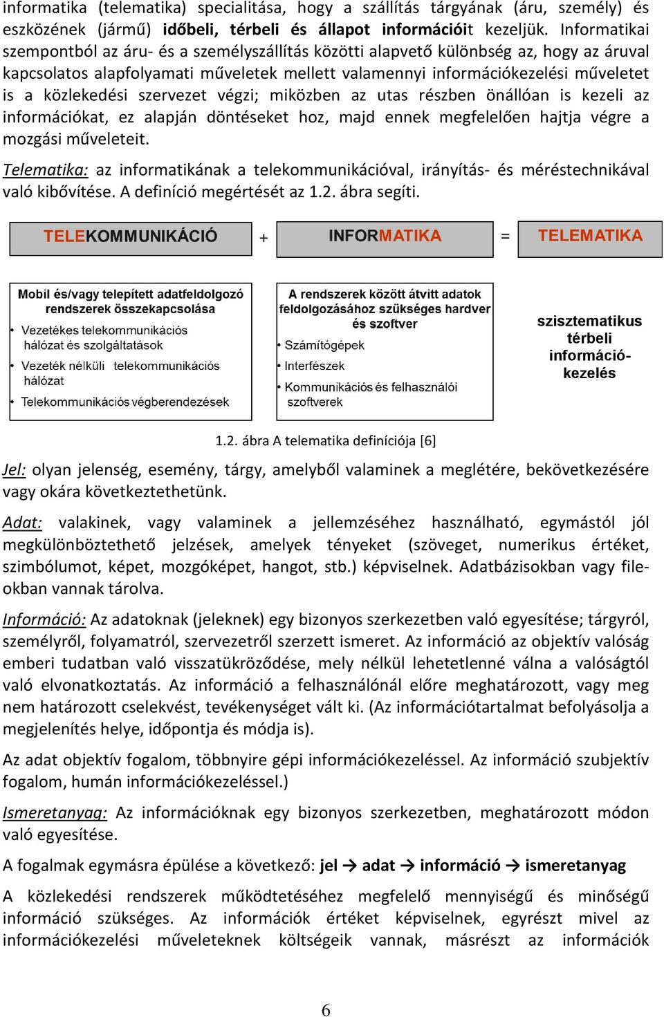 közlekedési szervezet végzi; miközben az utas részben önállóan is kezeli az információkat, ez alapján döntéseket hoz, majd ennek megfelelően hajtja végre a mozgási műveleteit.