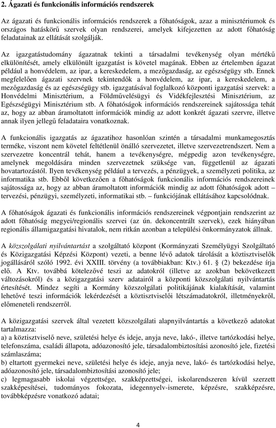 Az igazgatástudomány ágazatnak tekinti a társadalmi tevékenység olyan mértékő elkülönítését, amely elkülönült igazgatást is követel magának.