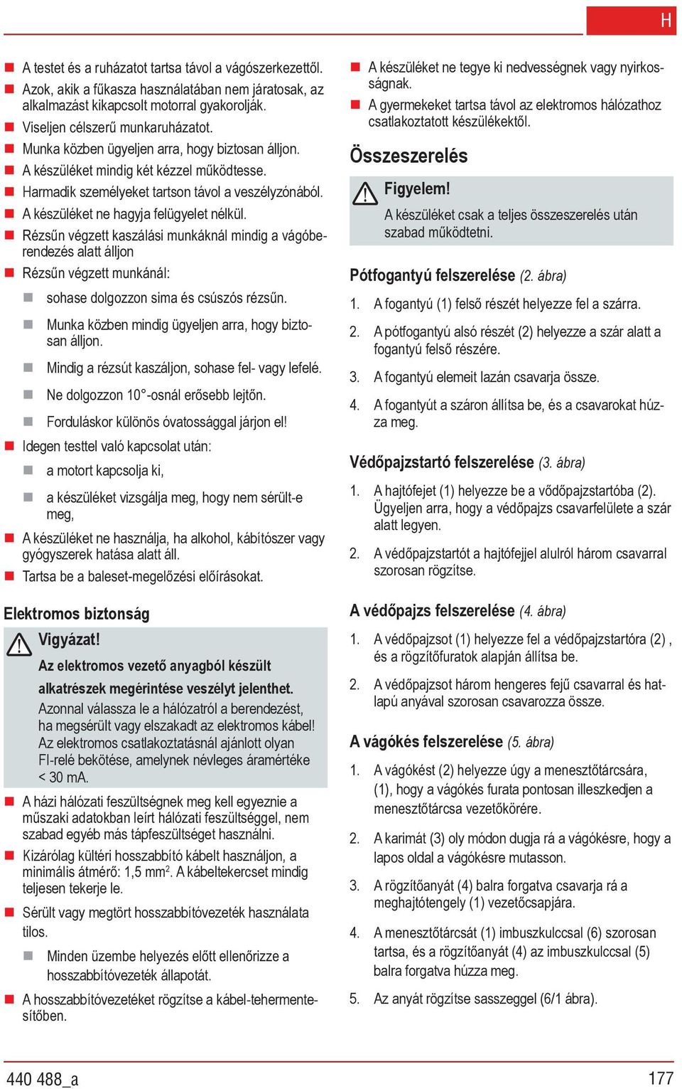 Idegen testtel való kapcsolat után: a motort kapcsolja ki, a készüléket vizsgálja meg, hogy nem sérült-e meg, A készüléket ne használja, ha alkohol, kábítószer vagy gyógyszerek hatása alatt áll.