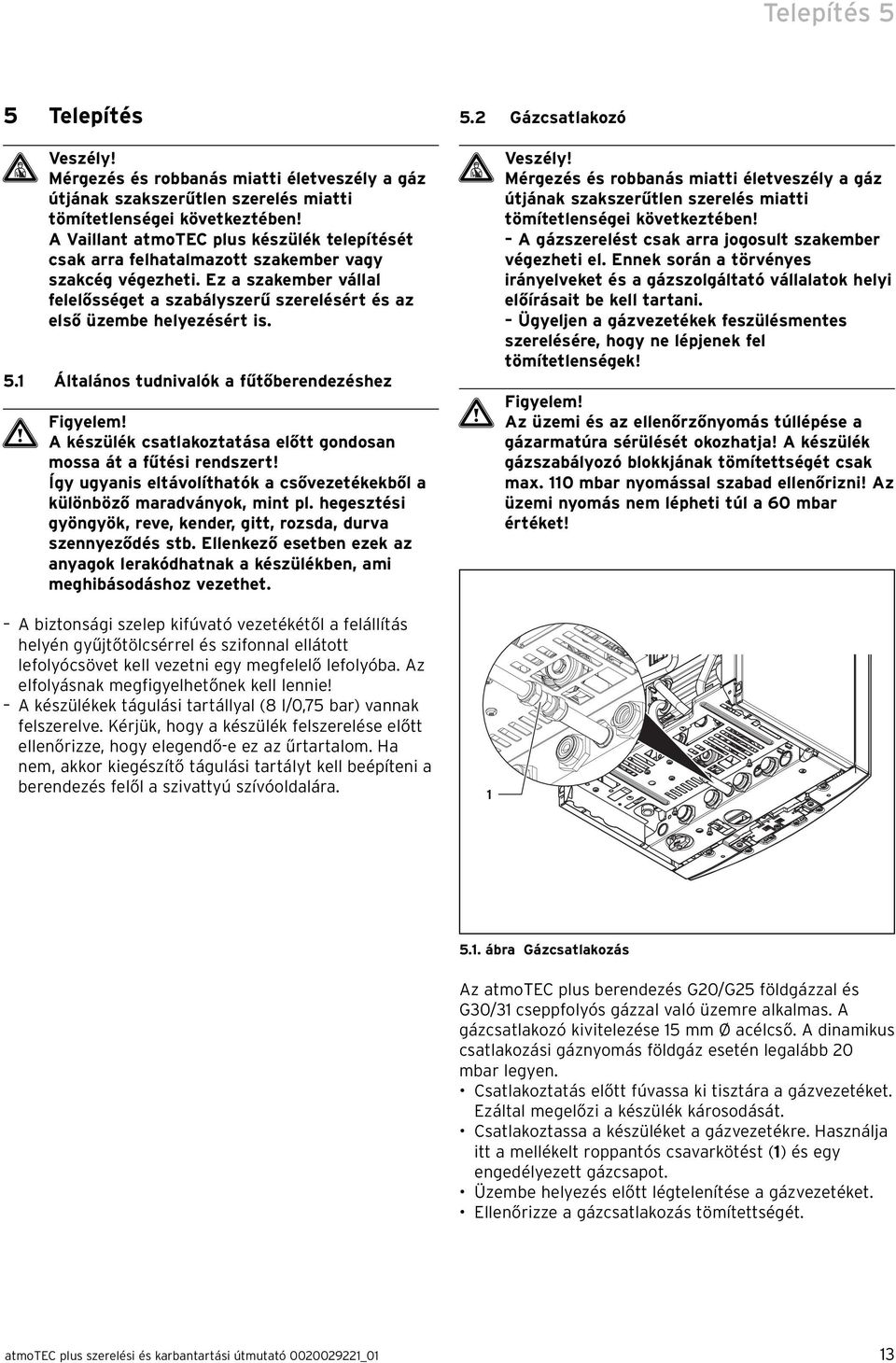 5.1 Általános tudnivalók a fűtőberendezéshez Figyelem! A készülék csatlakoztatása előtt gondosan mossa át a fűtési rendszert!