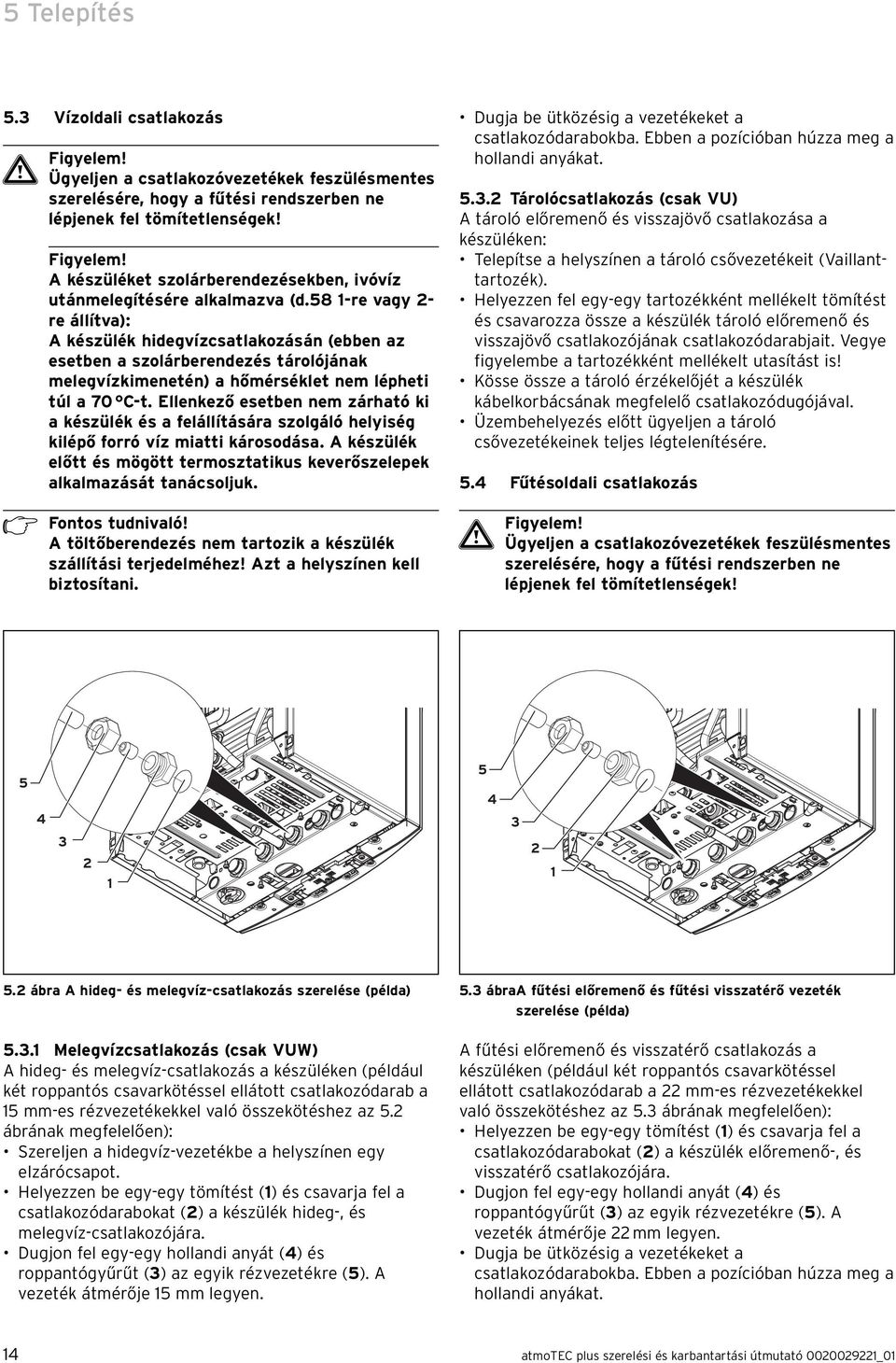 Ellenkező esetben nem zárható ki a készülék és a felállítására szolgáló helyiség kilépő forró víz miatti károsodása. A készülék előtt és mögött termosztatikus keverőszelepek alkalmazását tanácsoljuk.