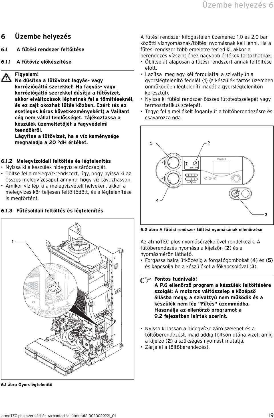 Ezért (és az esetleges káros következményekért) a Vaillant cég nem vállal felelősséget. Tájékoztassa a készülék üzemeltetőjét a fagyvédelmi teendőkről.