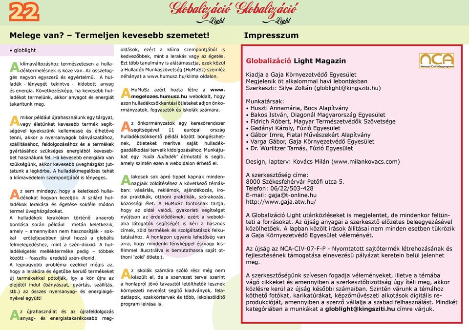 mikor például újrahasználunk egy tárgyat, vagy életünket kevesebb termék segítségével igyekszünk kellemessé és élhetővé tenni, akkor a nyersanyagok bányászatához, szállításához, feldolgozásához és a