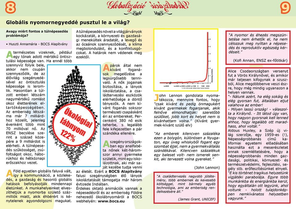 Ha ennél több szennyvíz folyik bele, akkor nem csupán szennyeződik, de az élővilág szegényedésével az öntisztulás képessége is leromlik.