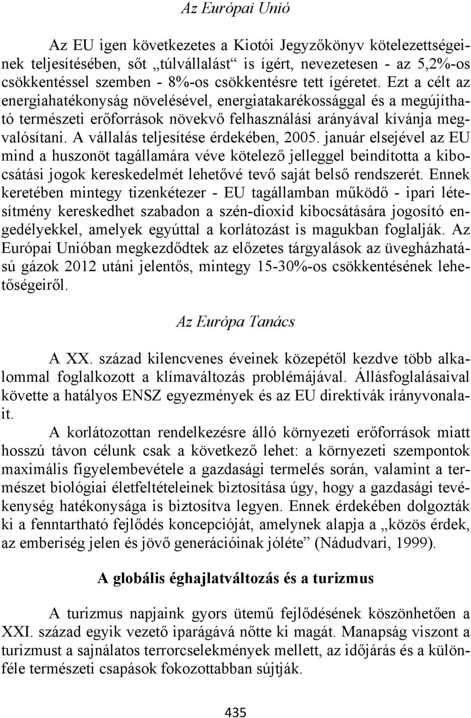 A vállalás teljesítése érdekében, 2005. január elsejével az EU mind a huszonöt tagállamára véve kötelező jelleggel beindította a kibocsátási jogok kereskedelmét lehetővé tevő saját belső rendszerét.