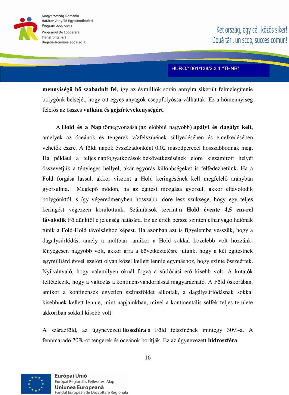 A Hold és a Nap tömegvonzása (az előbbié nagyobb) apályt és dagályt kelt, amelyek az óceánok és tengerek vízfelszínének süllyedésében és emelkedésében vehetők észre.