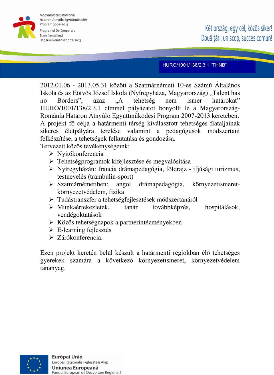 A projekt fő célja a határmenti térség kiválasztott tehetséges fiataljainak sikeres életpályára terelése valamint a pedagógusok módszertani felkészítése, a tehetségek felkutatása és gondozása.