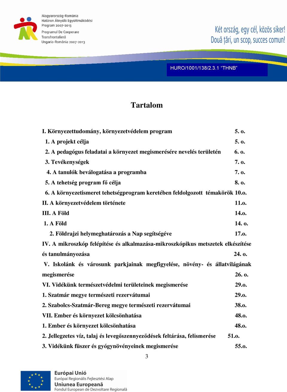 A Föld 14.o. 1. A Föld 14. o. 2. Földrajzi helymeghatározás a Nap segítségéve 17.o. IV. A mikroszkóp felépítése és alkalmazása-mikroszkópikus metszetek elkészítése és tanulmányozása 24. o. V.