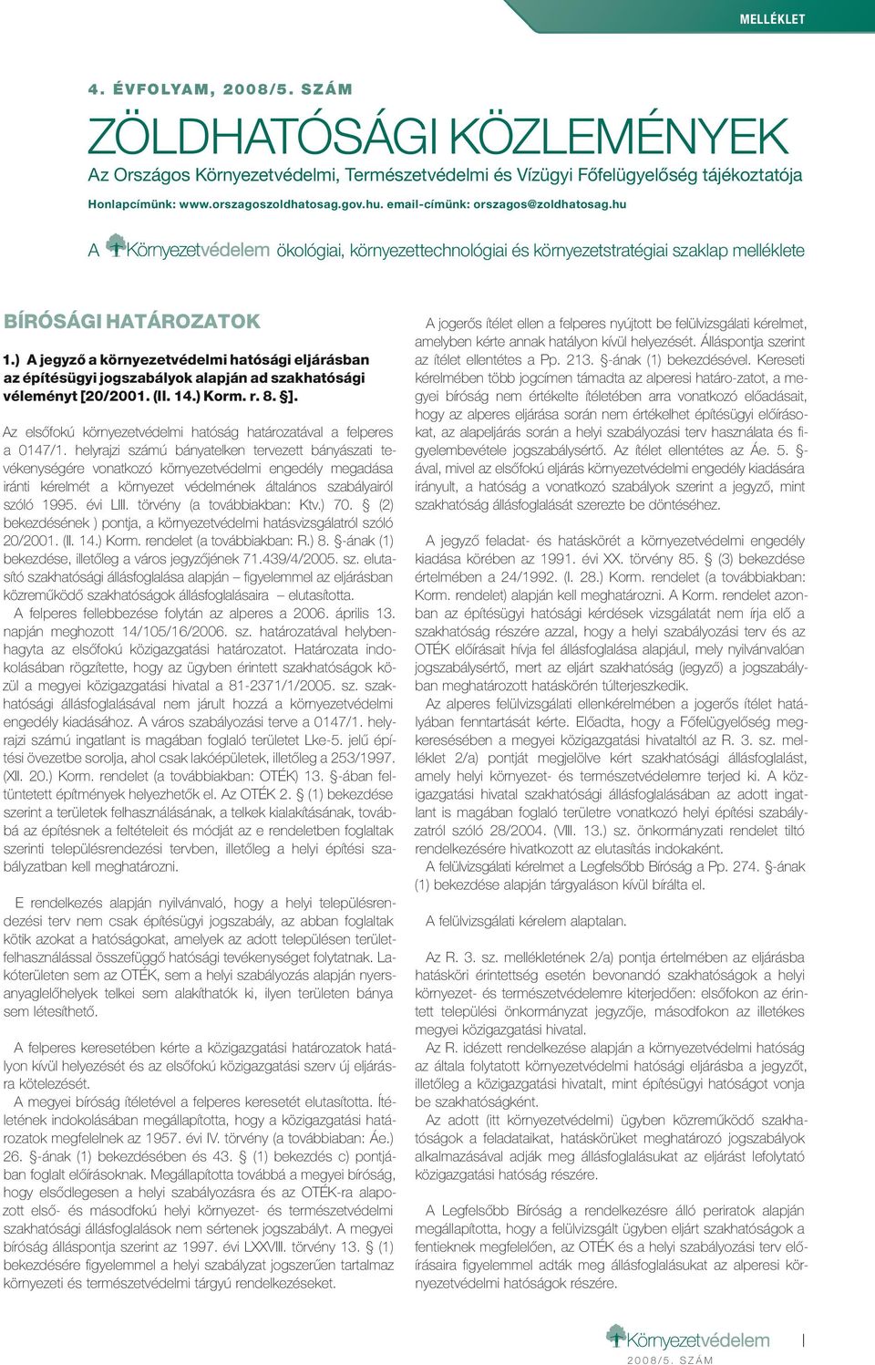 ) A jegyző a környezetvédelmi hatósági eljárásban az építésügyi jogszabályok alapján ad szakhatósági véleményt [20/2001. (II. 14.) Korm. r. 8. ].