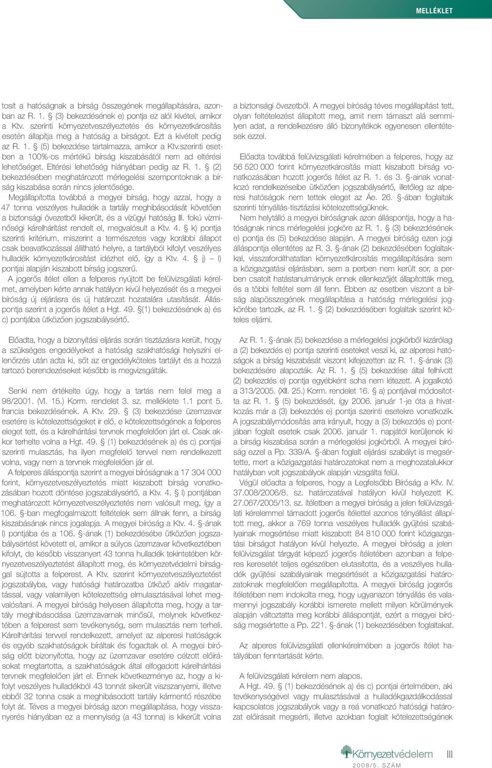 szerinti esetben a 100%-os mértékű bírság kiszabásától nem ad eltérési lehetőséget. Eltérési lehetőség hiányában pedig az R. 1. (2) bekezdésében meghatározott mérlegelési szempontoknak a bírság kiszabása során nincs jelentősége.
