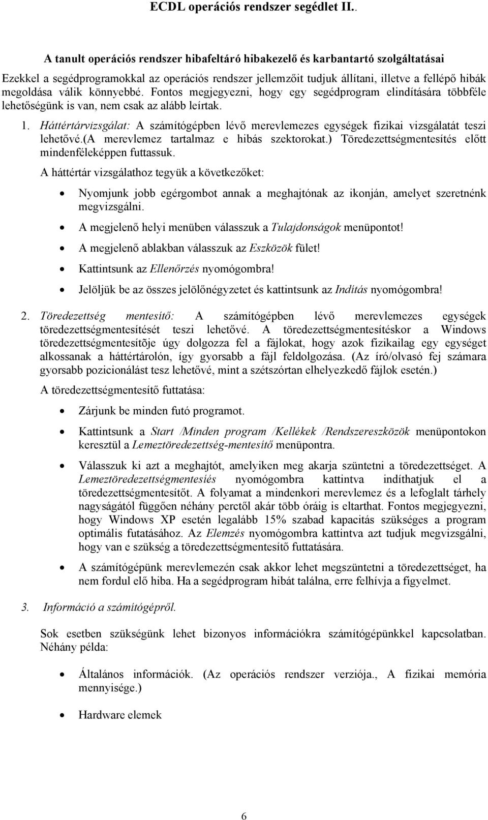 Háttértárvizsgálat: A számítógépben lévő merevlemezes egységek fizikai vizsgálatát teszi lehetővé.(a merevlemez tartalmaz e hibás szektorokat.