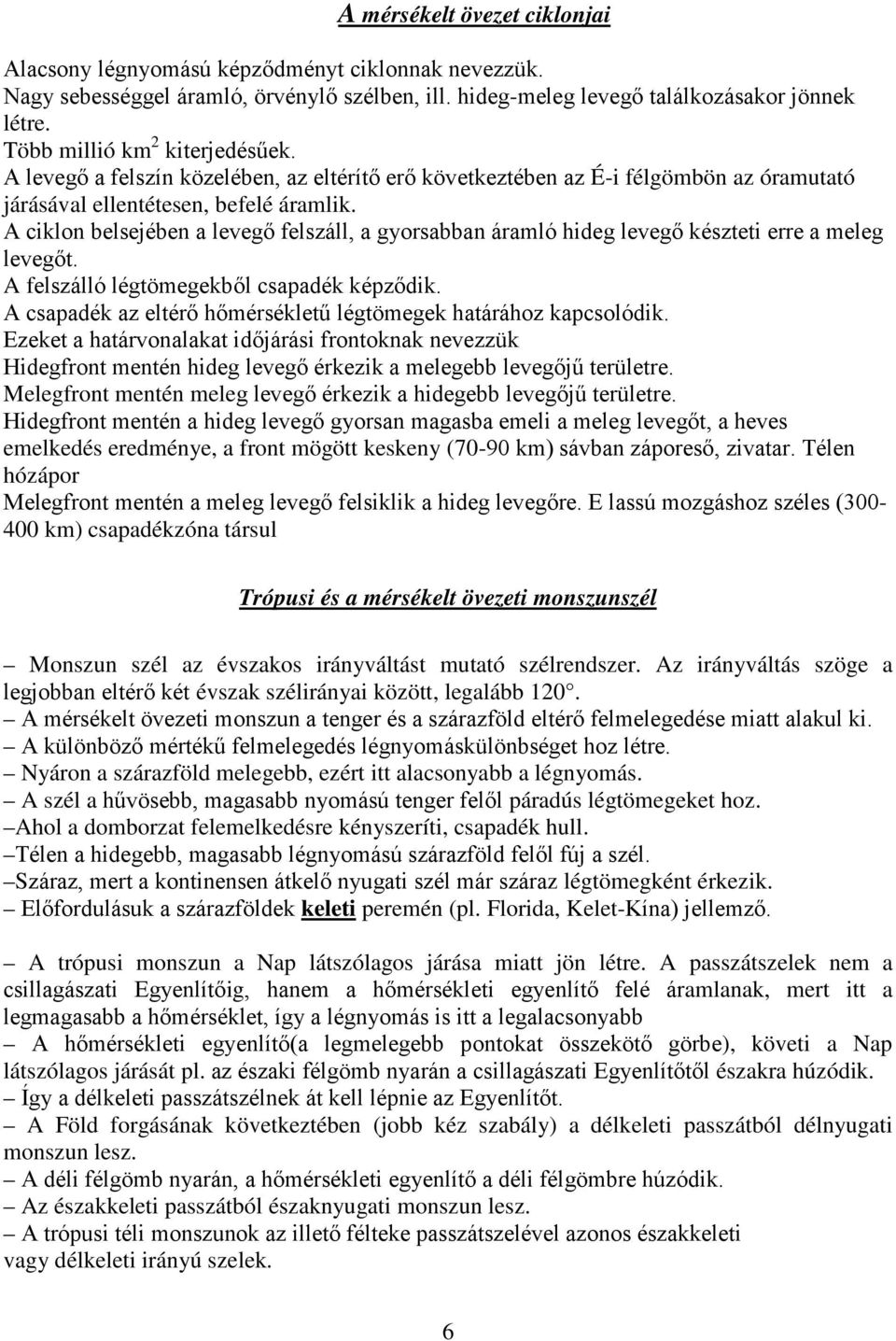 A ciklon belsejében a levegő felszáll, a gyorsabban áramló hideg levegő készteti erre a meleg levegőt. A felszálló légtömegekből csapadék képződik.