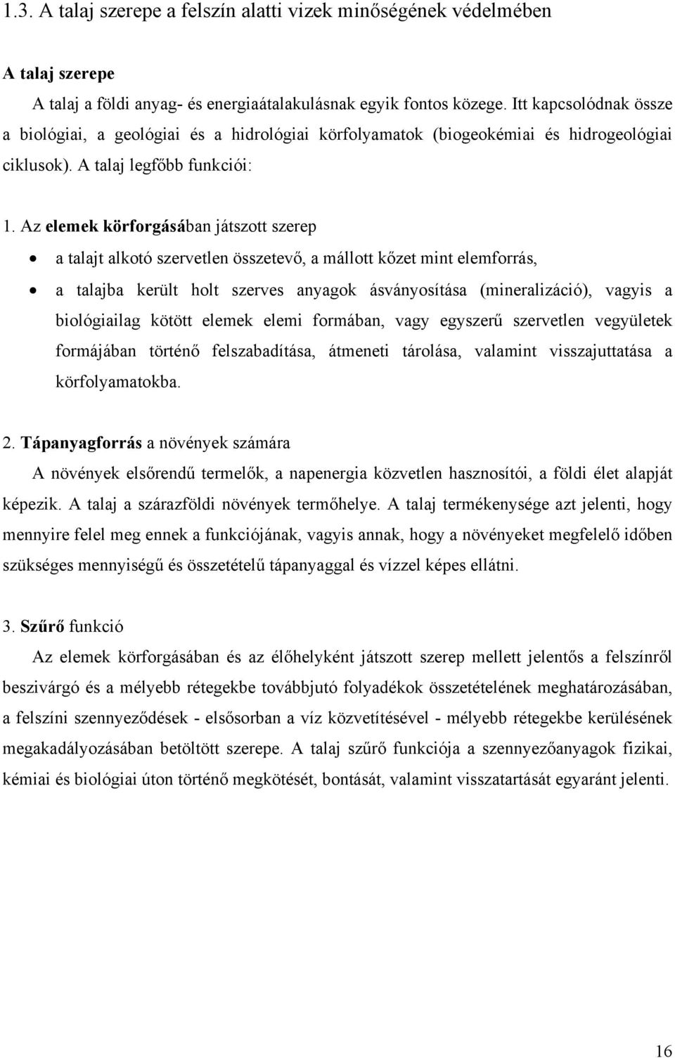 Az elemek körforgásában játszott szerep a talajt alkotó szervetlen összetevő, a mállott kőzet mint elemforrás, a talajba került holt szerves anyagok ásványosítása (mineralizáció), vagyis a