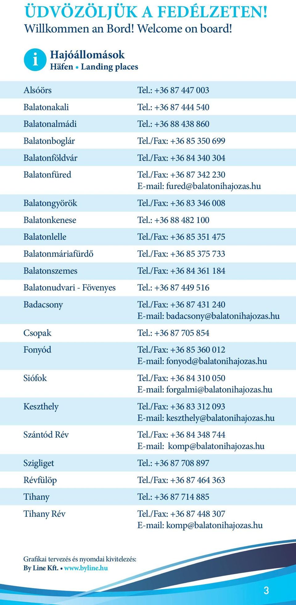 /Fax: +36 83 346 008 Balatonkenese Tel.: +36 88 482 100 Balatonlelle Tel./Fax: +36 85 351 475 Balatonmáriafürdő Tel./Fax: +36 85 375 733 Balatonszemes Tel.