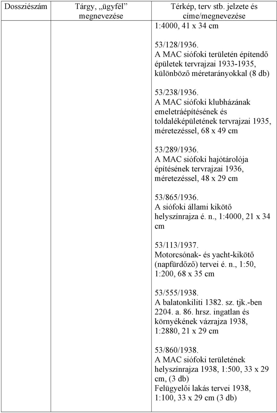 A MAC siófoki hajótárolója építésének tervrajzai 1936, méretezéssel, 48 x 29 53/865/1936. A siófoki állami kikötő helyszínrajza é. n., 1:4000, 21 x 34 53/113/1937.