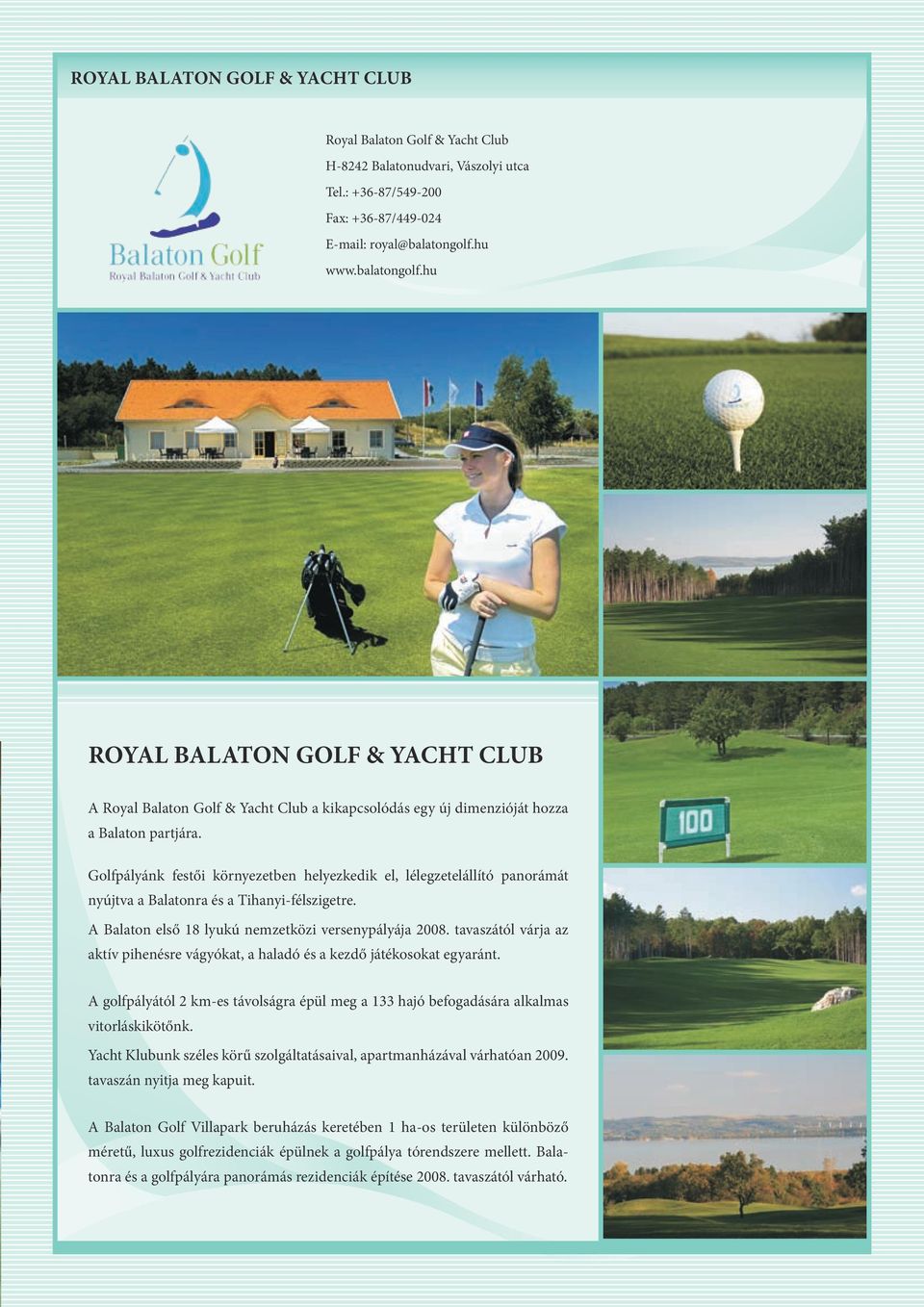 Golfpályánk festői környezetben helyezkedik el, lélegzetelállító panorámát nyújtva a Balatonra és a Tihanyi-félszigetre. A Balaton első 18 lyukú nemzetközi versenypályája 2008.