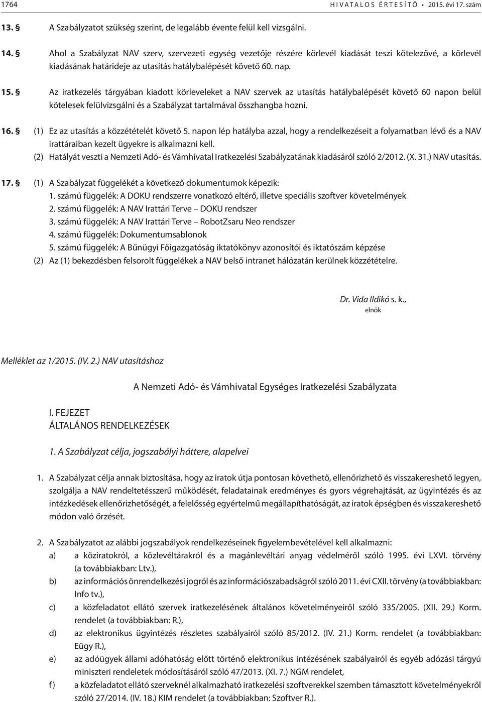 Az iratkezelés tárgyában kiadott körleveleket a NAV szervek az utasítás hatálybalépését követő 60 napon belül kötelesek felülvizsgálni és a Szabályzat tartalmával összhangba hozni. 16.