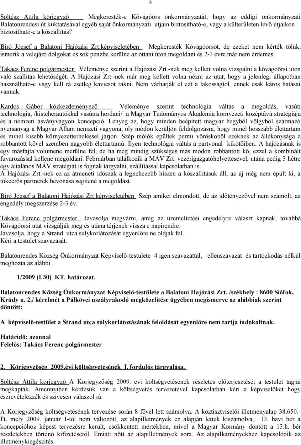 képviseletében Megkeresték Kővágóörsöt, de ezeket nem kérték tőlük, ismerik a velejáró dolgokat és sok pénzbe kerülne az ottani úton megoldani és 2-3 évre már nem érdemes.