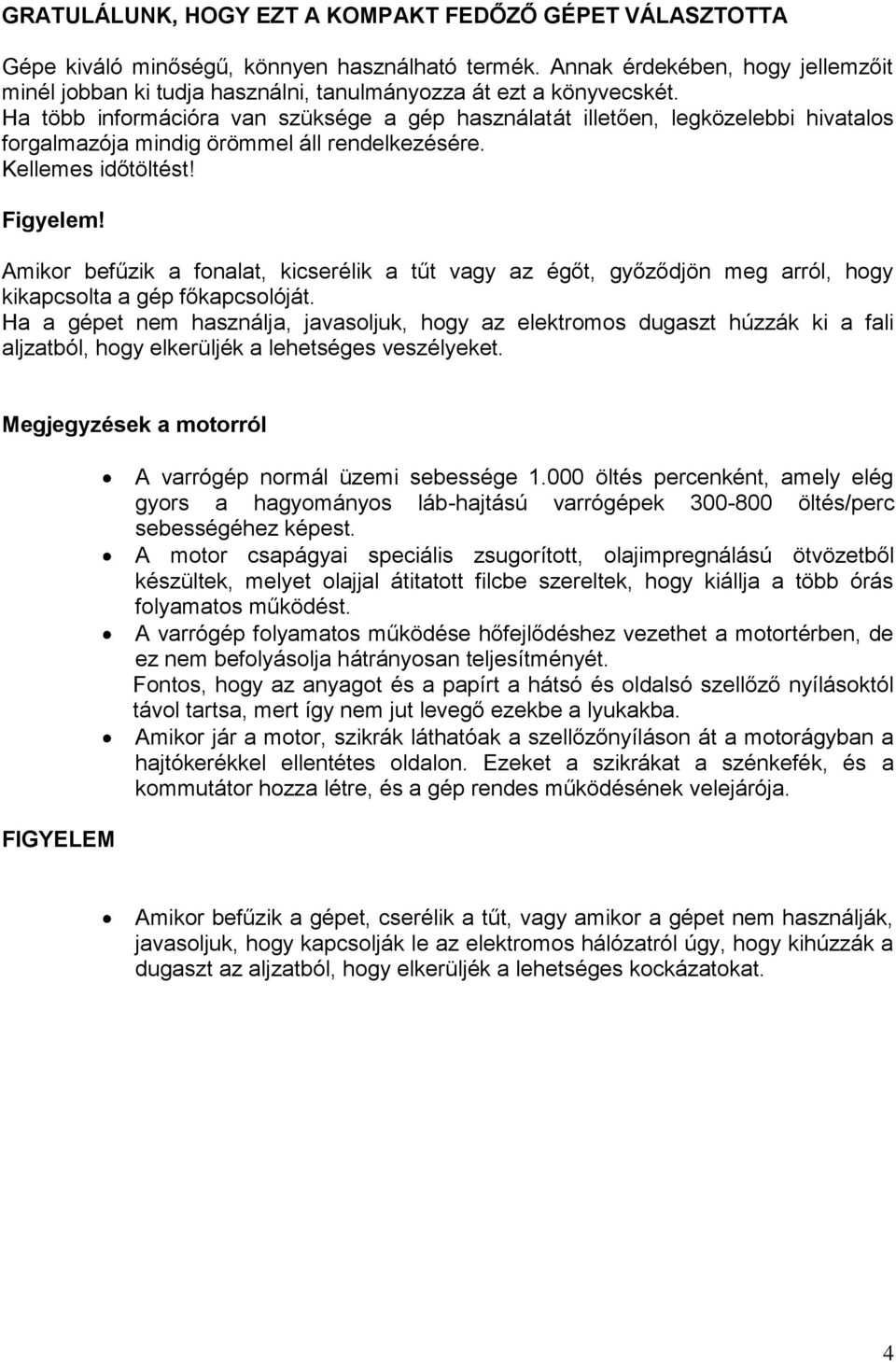 Ha több információra van szüksége a gép használatát illetően, legközelebbi hivatalos forgalmazója mindig örömmel áll rendelkezésére. Kellemes időtöltést! Figyelem!